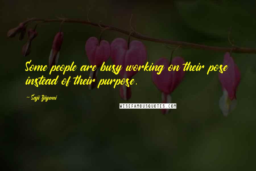 Saji Ijiyemi Quotes: Some people are busy working on their pose instead of their purpose.