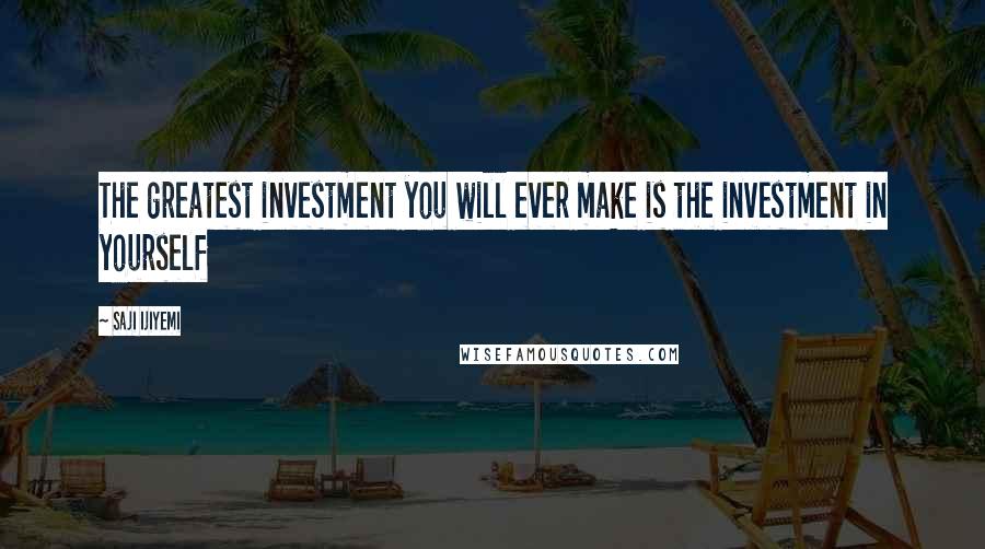 Saji Ijiyemi Quotes: The greatest investment you will ever make is the investment in yourself