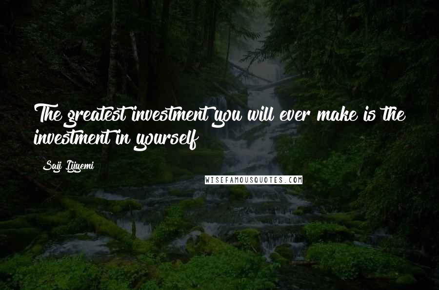 Saji Ijiyemi Quotes: The greatest investment you will ever make is the investment in yourself