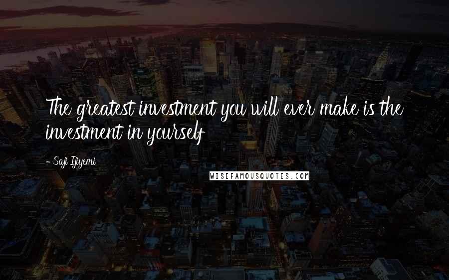 Saji Ijiyemi Quotes: The greatest investment you will ever make is the investment in yourself