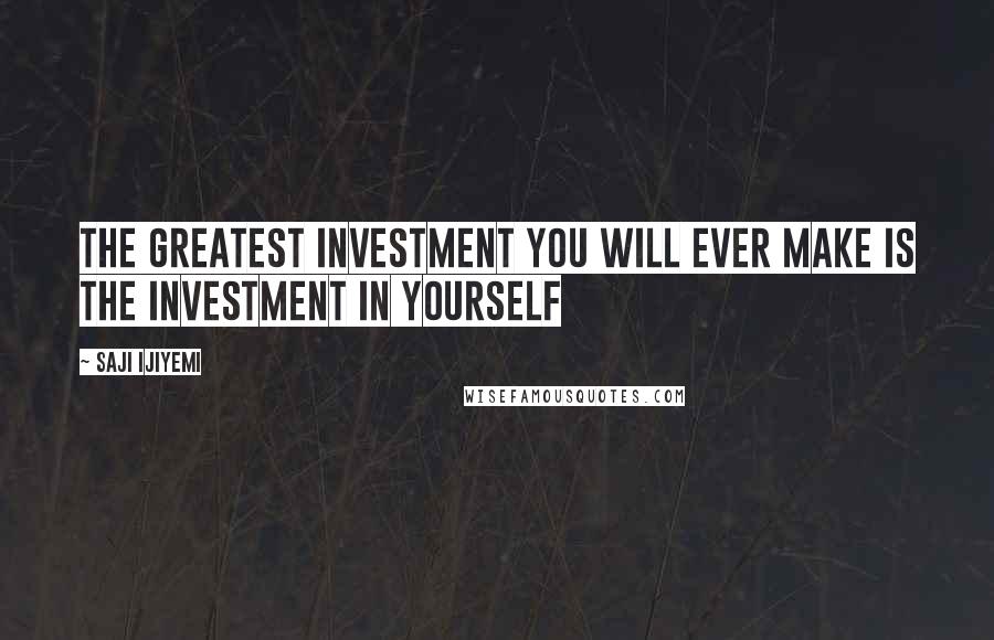 Saji Ijiyemi Quotes: The greatest investment you will ever make is the investment in yourself