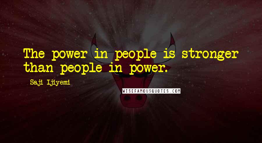Saji Ijiyemi Quotes: The power in people is stronger than people in power.