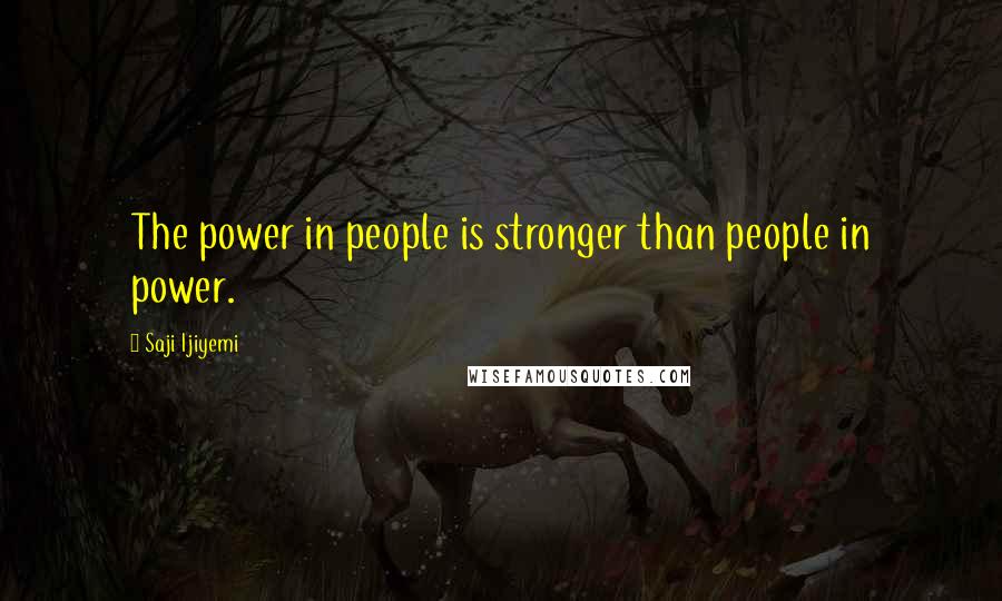 Saji Ijiyemi Quotes: The power in people is stronger than people in power.