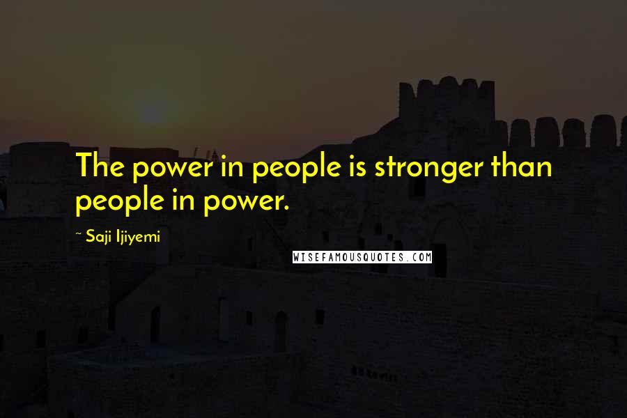 Saji Ijiyemi Quotes: The power in people is stronger than people in power.