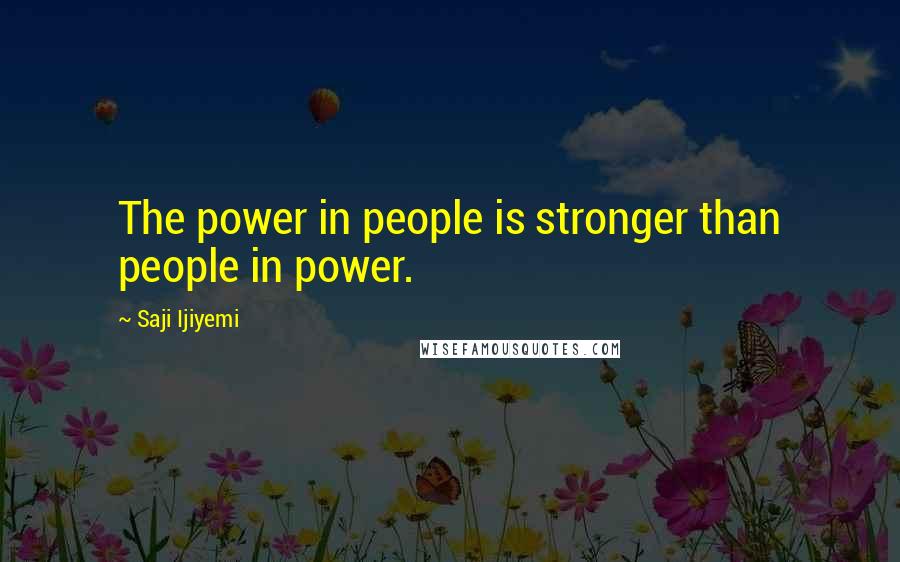 Saji Ijiyemi Quotes: The power in people is stronger than people in power.