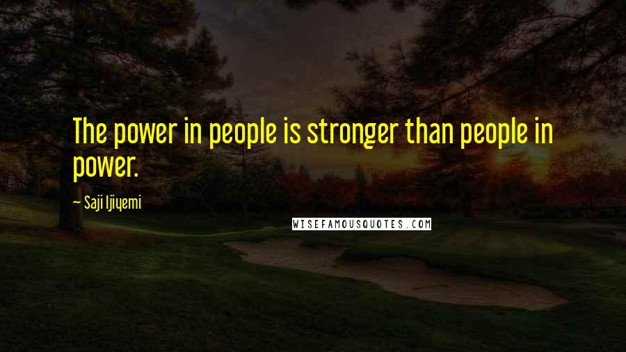 Saji Ijiyemi Quotes: The power in people is stronger than people in power.