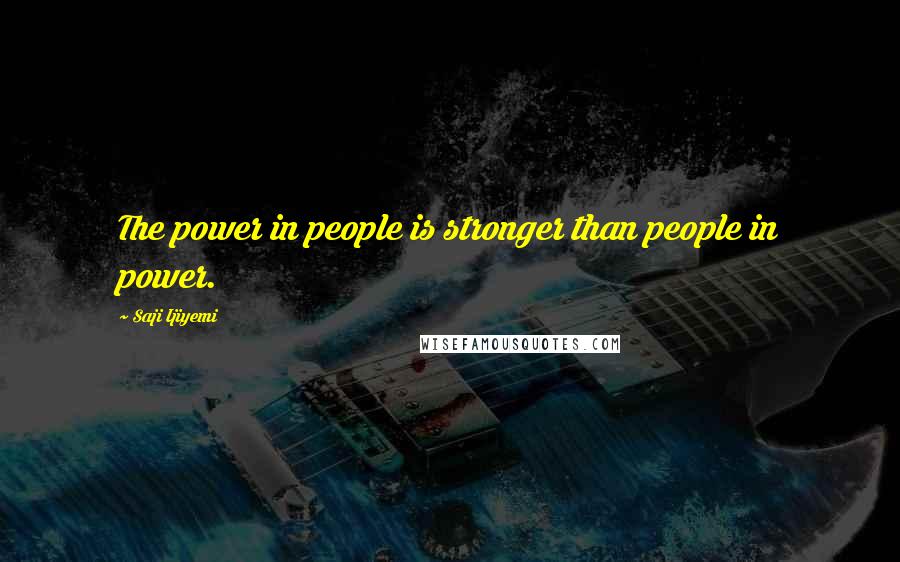 Saji Ijiyemi Quotes: The power in people is stronger than people in power.