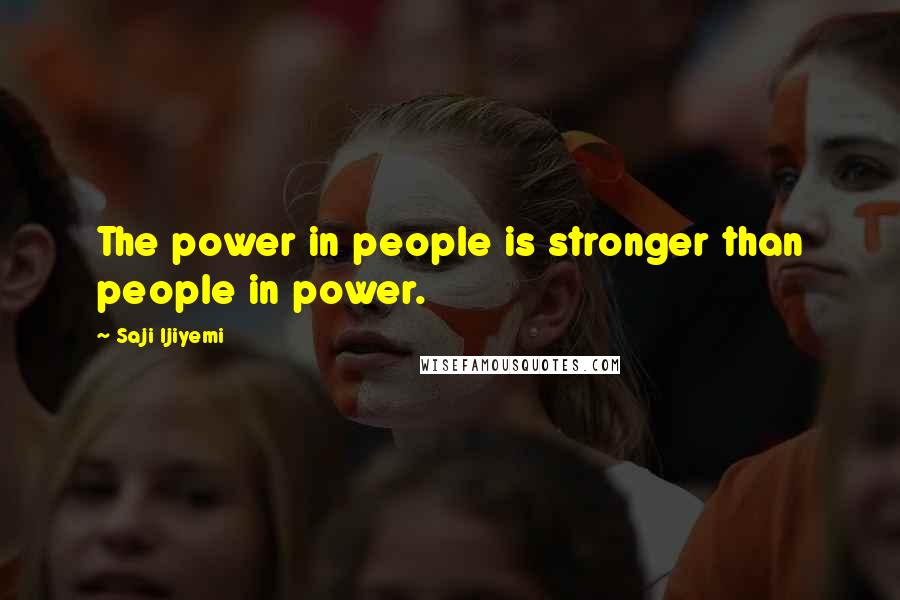 Saji Ijiyemi Quotes: The power in people is stronger than people in power.