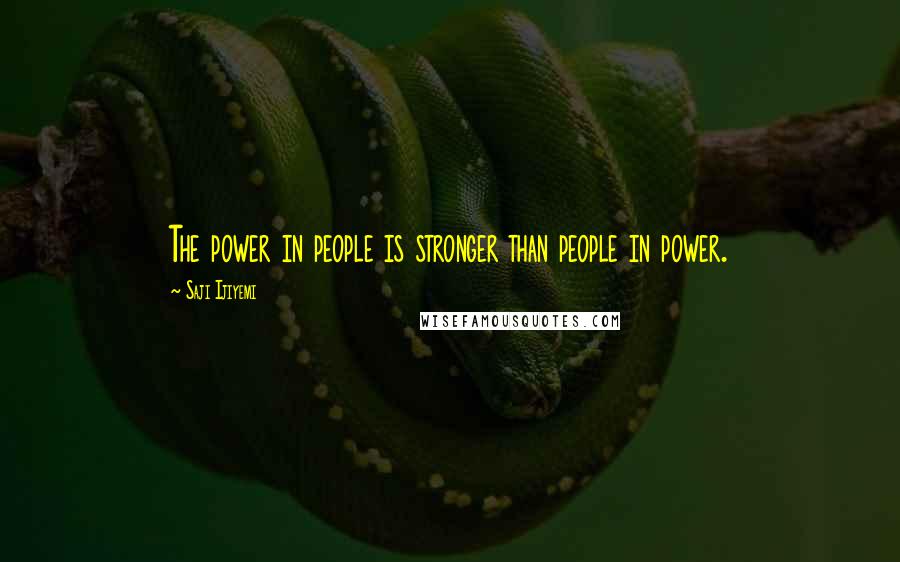 Saji Ijiyemi Quotes: The power in people is stronger than people in power.