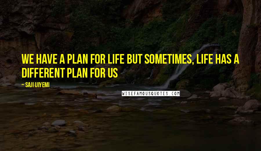 Saji Ijiyemi Quotes: We have a plan for life but sometimes, life has a different plan for us