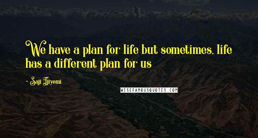 Saji Ijiyemi Quotes: We have a plan for life but sometimes, life has a different plan for us