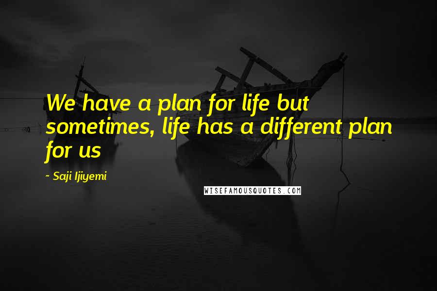 Saji Ijiyemi Quotes: We have a plan for life but sometimes, life has a different plan for us