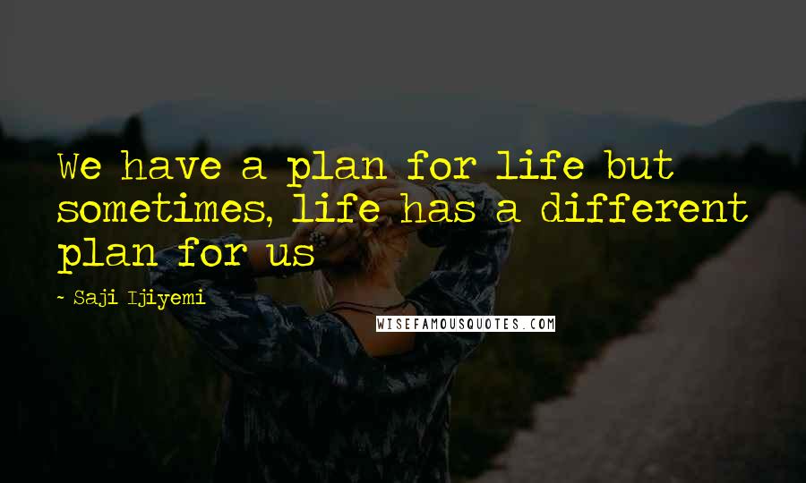 Saji Ijiyemi Quotes: We have a plan for life but sometimes, life has a different plan for us