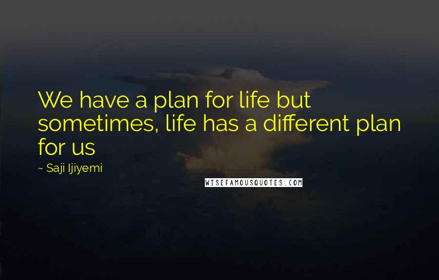 Saji Ijiyemi Quotes: We have a plan for life but sometimes, life has a different plan for us