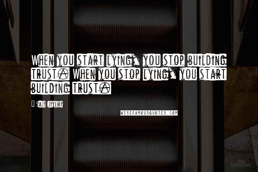 Saji Ijiyemi Quotes: When you start lying, you stop building trust. When you stop lying, you start building trust.