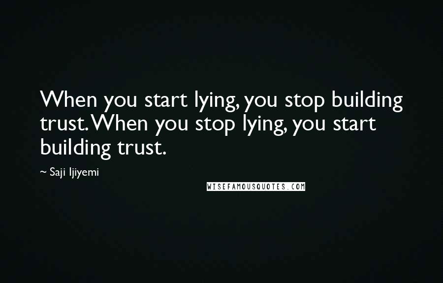 Saji Ijiyemi Quotes: When you start lying, you stop building trust. When you stop lying, you start building trust.