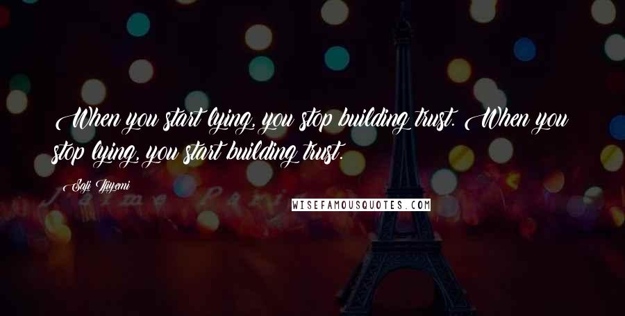 Saji Ijiyemi Quotes: When you start lying, you stop building trust. When you stop lying, you start building trust.