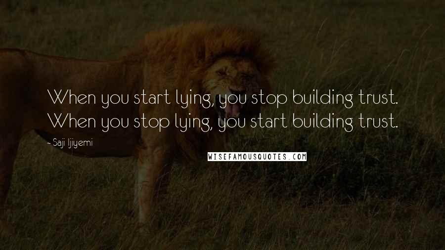 Saji Ijiyemi Quotes: When you start lying, you stop building trust. When you stop lying, you start building trust.