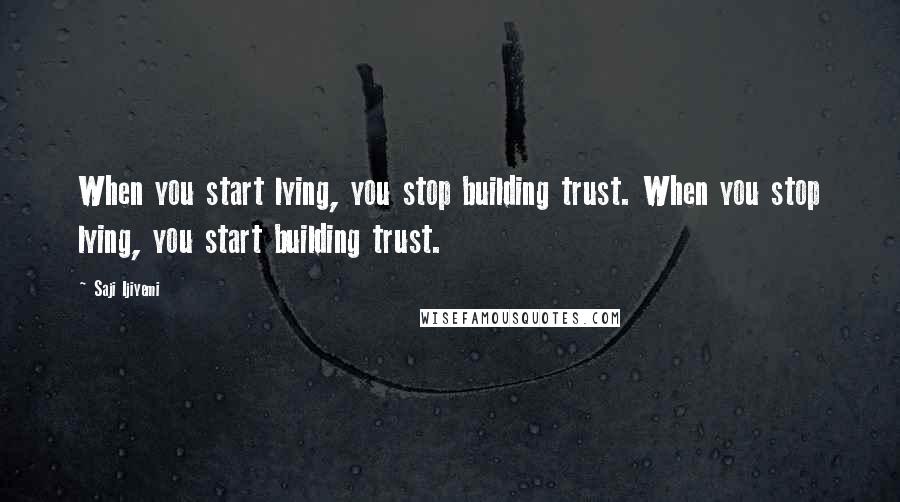 Saji Ijiyemi Quotes: When you start lying, you stop building trust. When you stop lying, you start building trust.