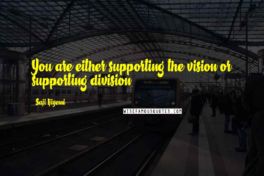 Saji Ijiyemi Quotes: You are either supporting the vision or supporting division