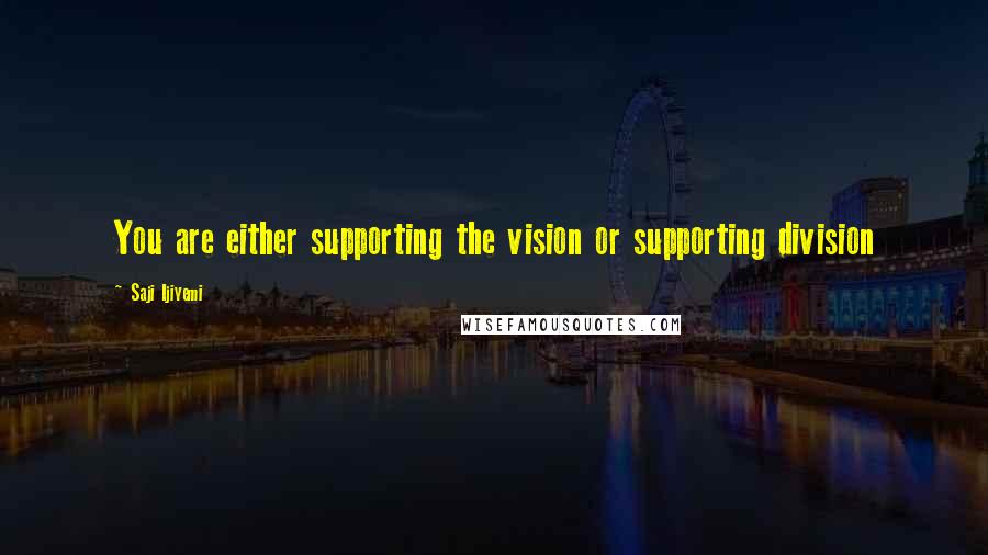 Saji Ijiyemi Quotes: You are either supporting the vision or supporting division