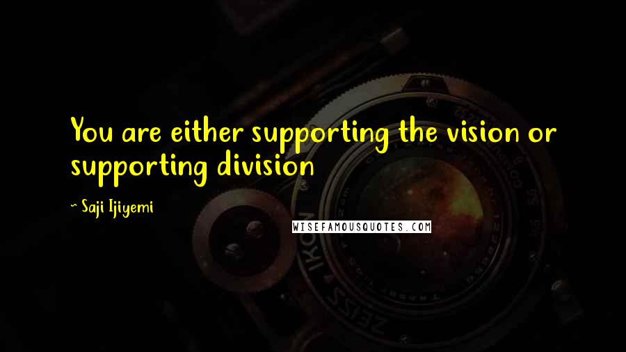 Saji Ijiyemi Quotes: You are either supporting the vision or supporting division