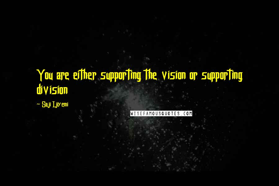 Saji Ijiyemi Quotes: You are either supporting the vision or supporting division