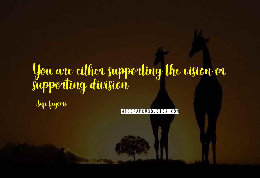 Saji Ijiyemi Quotes: You are either supporting the vision or supporting division