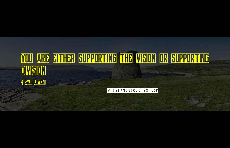 Saji Ijiyemi Quotes: You are either supporting the vision or supporting division