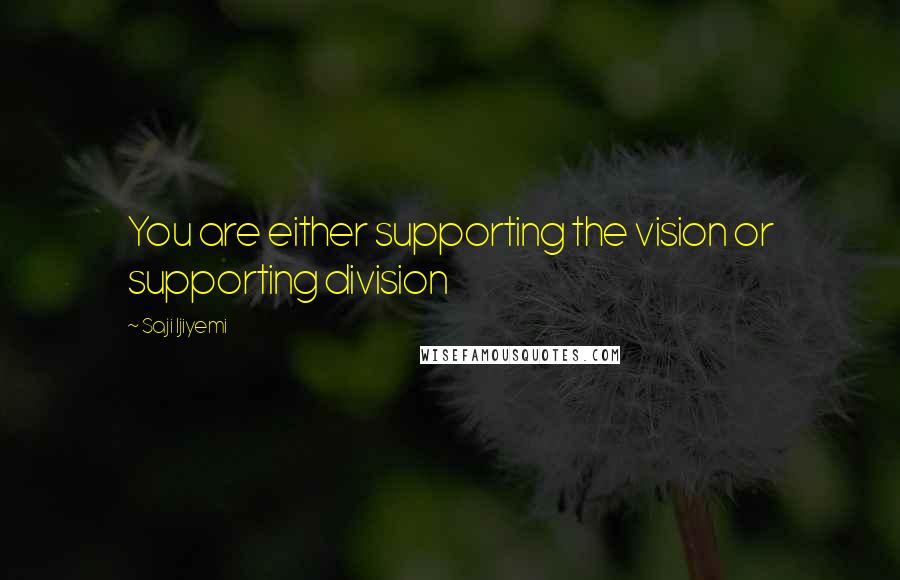 Saji Ijiyemi Quotes: You are either supporting the vision or supporting division