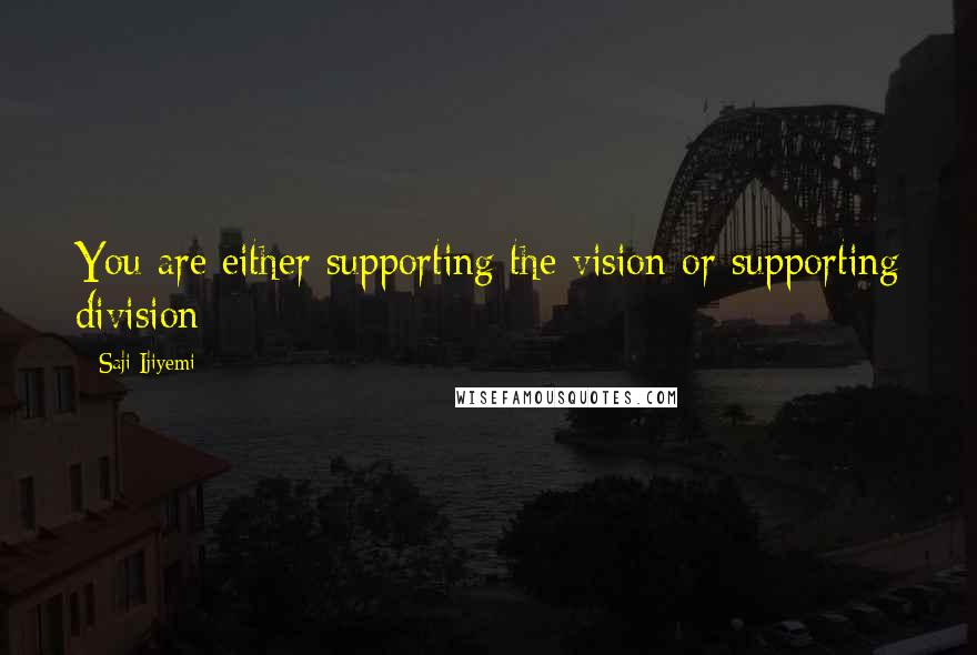 Saji Ijiyemi Quotes: You are either supporting the vision or supporting division