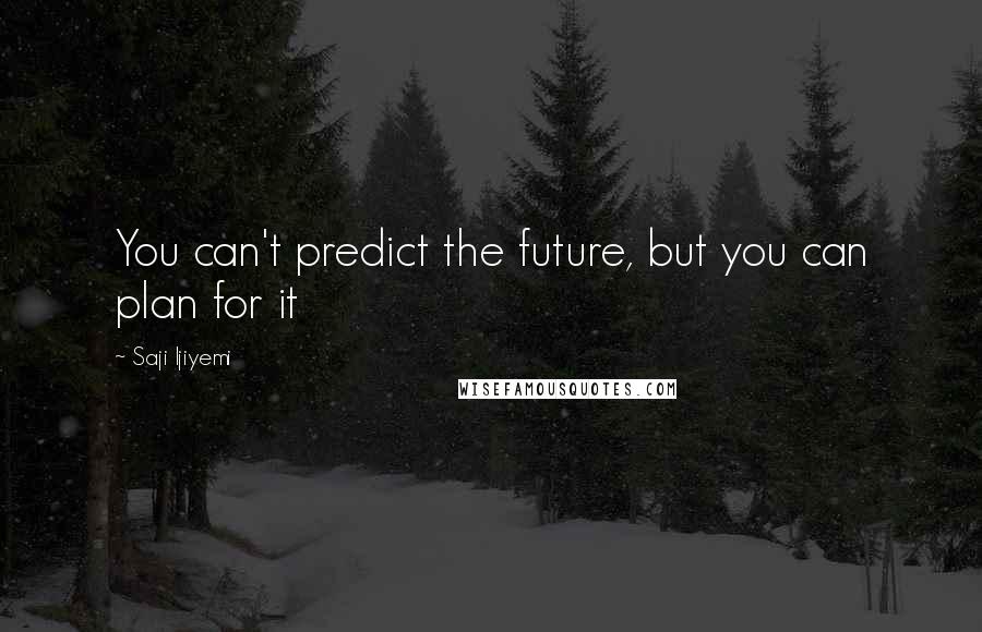 Saji Ijiyemi Quotes: You can't predict the future, but you can plan for it