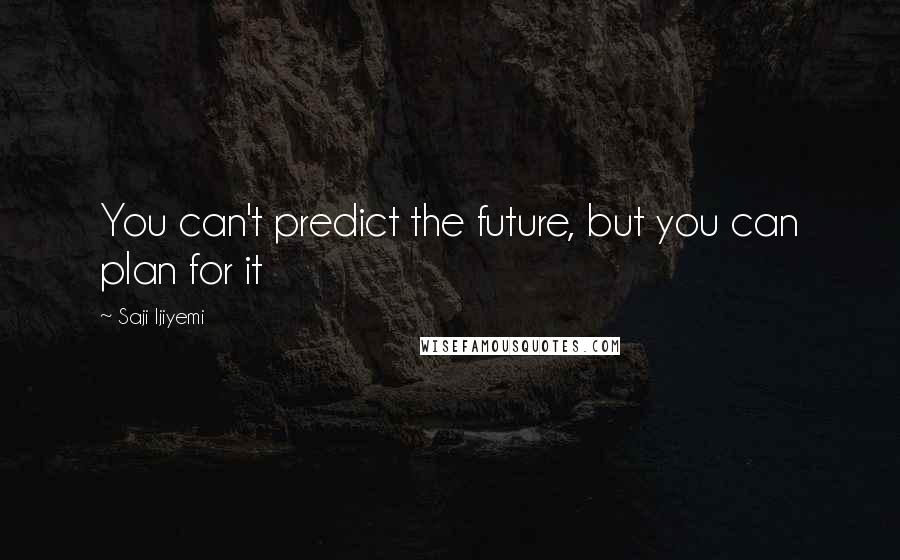 Saji Ijiyemi Quotes: You can't predict the future, but you can plan for it