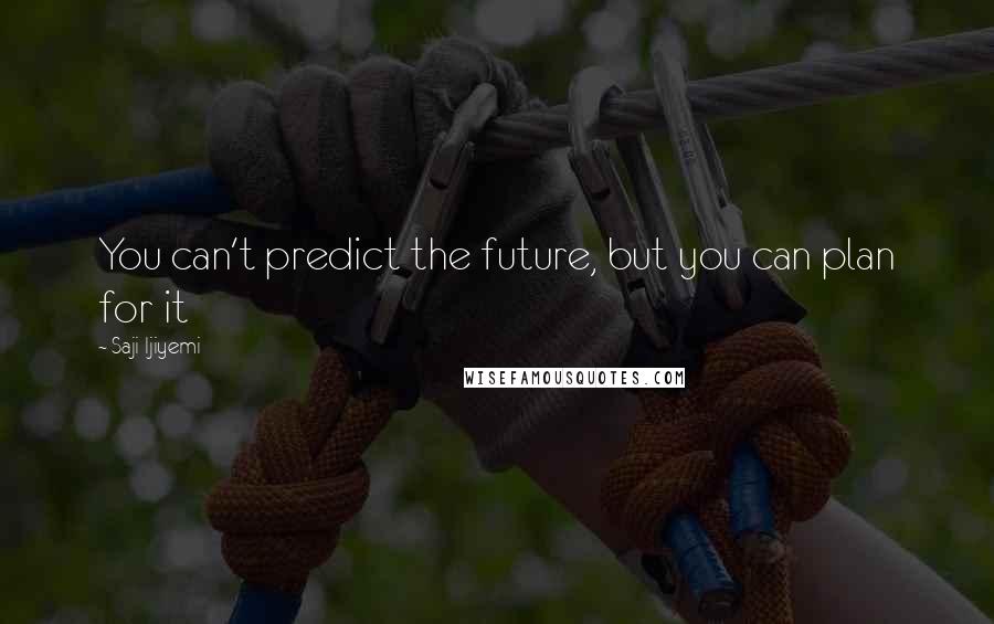 Saji Ijiyemi Quotes: You can't predict the future, but you can plan for it