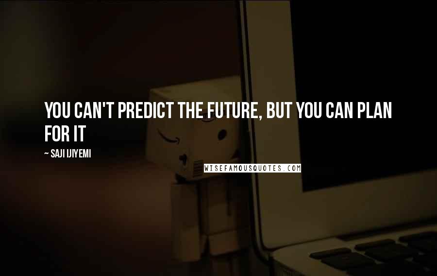 Saji Ijiyemi Quotes: You can't predict the future, but you can plan for it