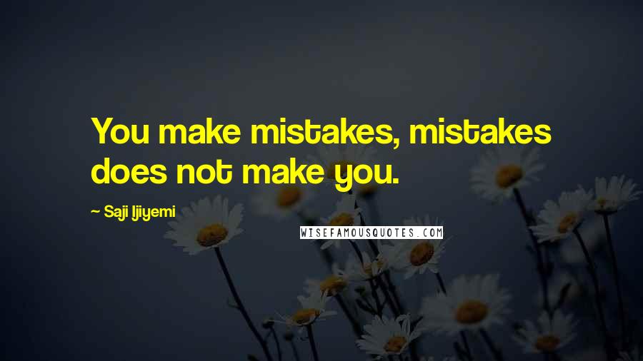 Saji Ijiyemi Quotes: You make mistakes, mistakes does not make you.