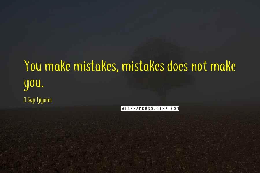 Saji Ijiyemi Quotes: You make mistakes, mistakes does not make you.