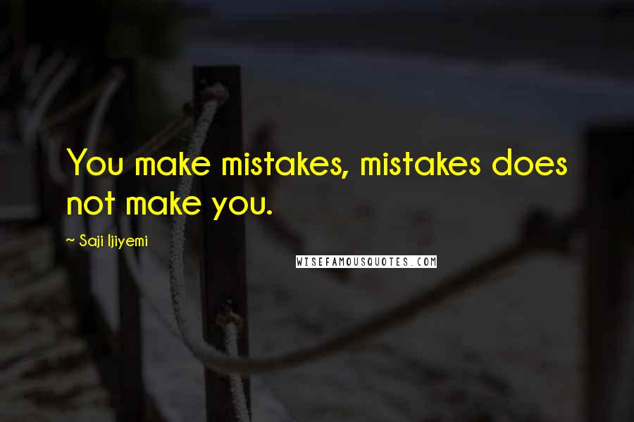 Saji Ijiyemi Quotes: You make mistakes, mistakes does not make you.