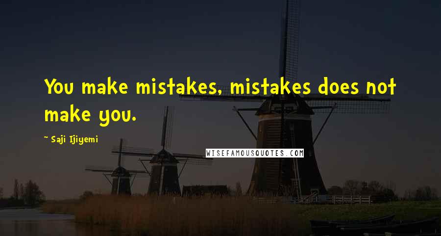 Saji Ijiyemi Quotes: You make mistakes, mistakes does not make you.