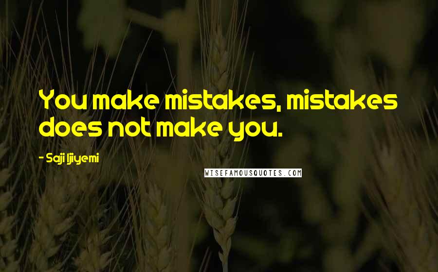 Saji Ijiyemi Quotes: You make mistakes, mistakes does not make you.