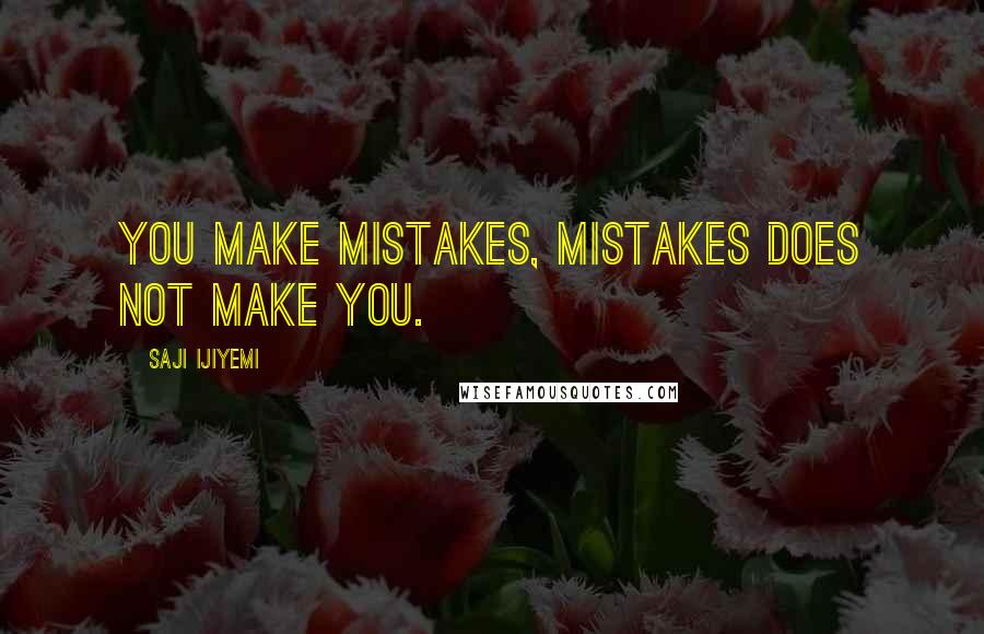 Saji Ijiyemi Quotes: You make mistakes, mistakes does not make you.