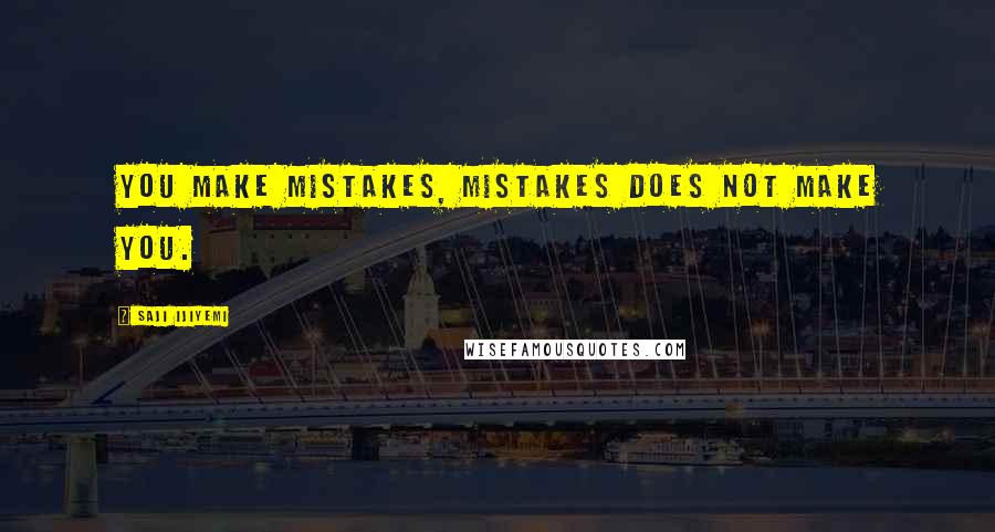 Saji Ijiyemi Quotes: You make mistakes, mistakes does not make you.