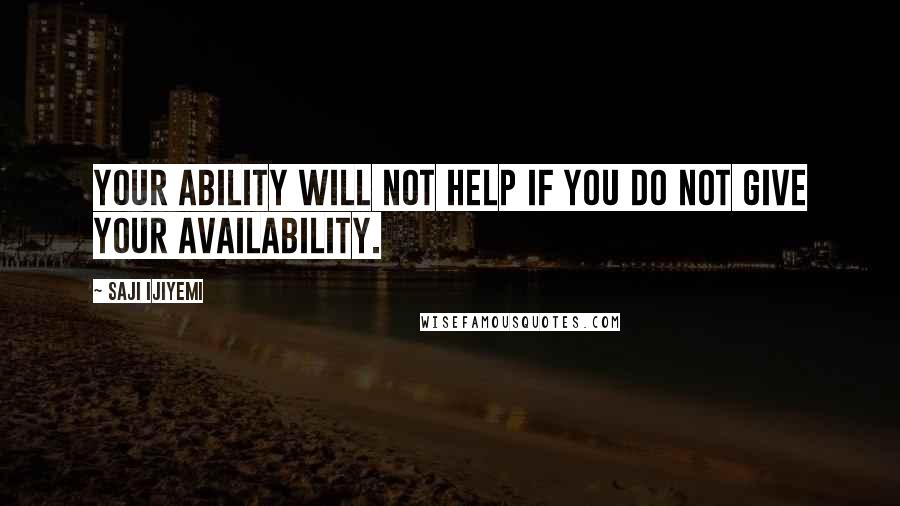 Saji Ijiyemi Quotes: Your ability will not help if you do not give your availability.