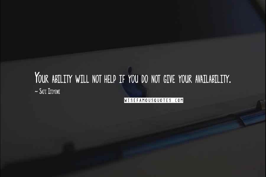 Saji Ijiyemi Quotes: Your ability will not help if you do not give your availability.