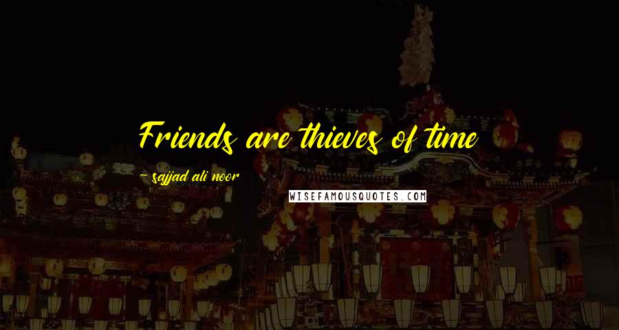 Sajjad Ali Noor Quotes: Friends are thieves of time