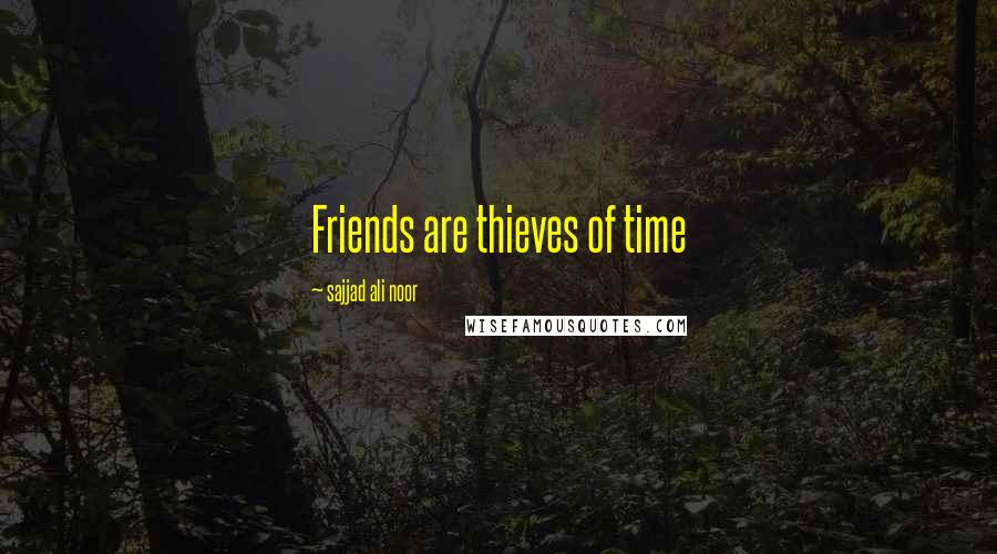 Sajjad Ali Noor Quotes: Friends are thieves of time