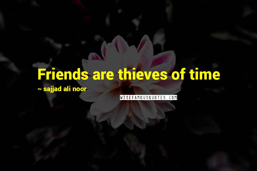 Sajjad Ali Noor Quotes: Friends are thieves of time