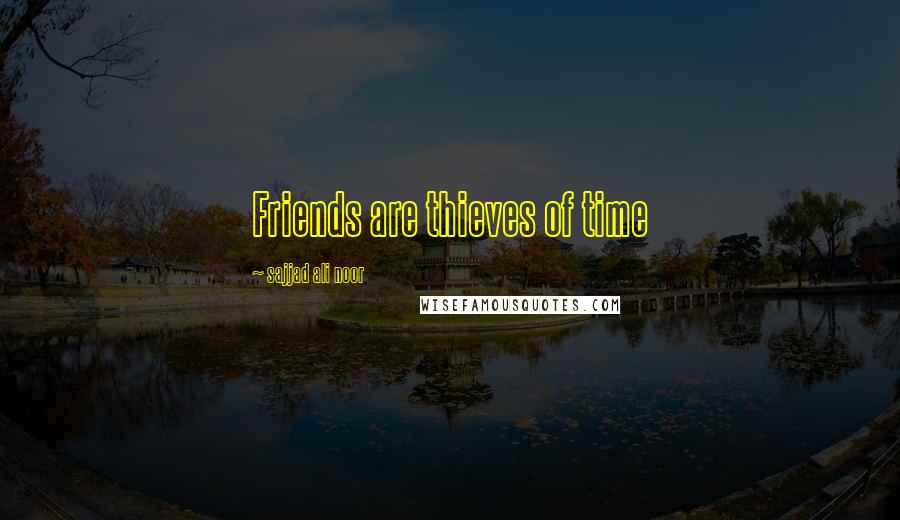 Sajjad Ali Noor Quotes: Friends are thieves of time