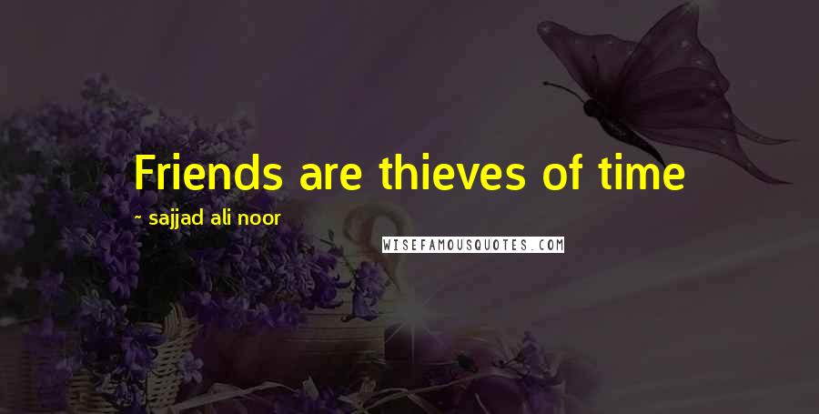 Sajjad Ali Noor Quotes: Friends are thieves of time