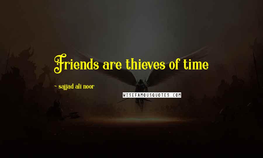 Sajjad Ali Noor Quotes: Friends are thieves of time
